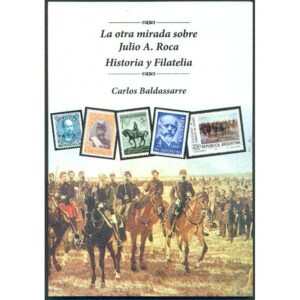 LA OTRA MIRADA SOBRE JULIO A. ROCA - HISTORIA Y FILATELIA - CARLOS BALDASSARRE
